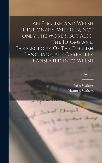 An English And Welsh Dictionary, Wherein, Not Only The Words, But Also, The Idioms And Phraseology Of The English Language, Are Carefully Translated Into Welsh; Volume 2
