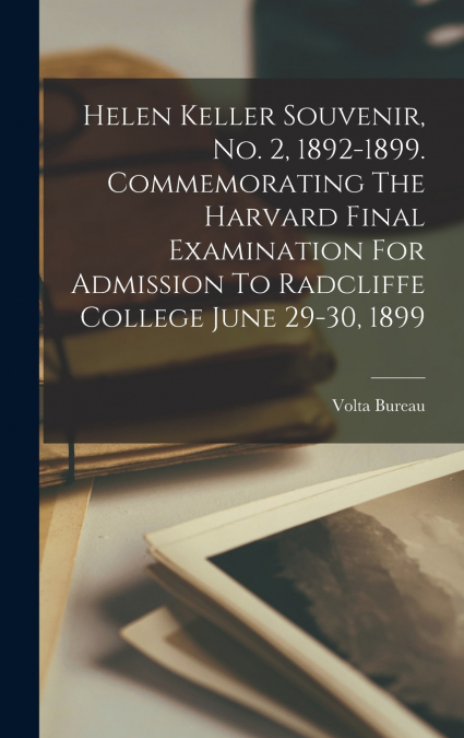 Helen Keller Souvenir, No. 2, 1892-1899. Commemorating The Harvard Final Examination For Admission To Radcliffe College June 29-30, 1899
