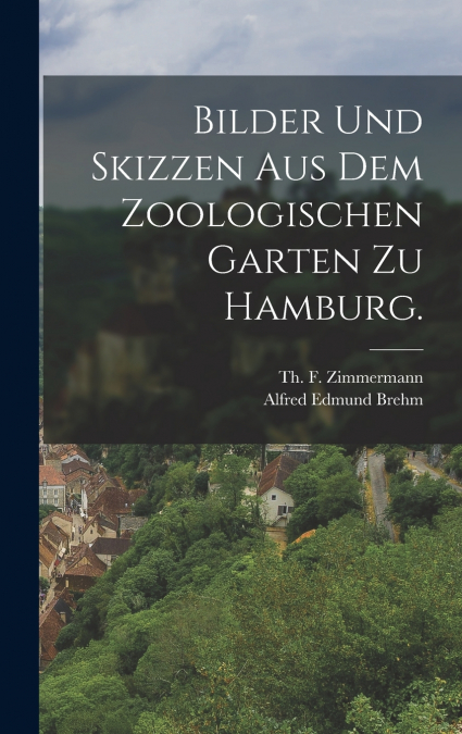 Bilder und Skizzen aus dem Zoologischen Garten zu Hamburg.