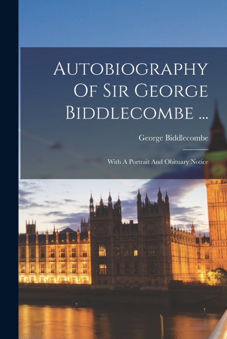 Autobiography Of Sir George Biddlecombe ...
