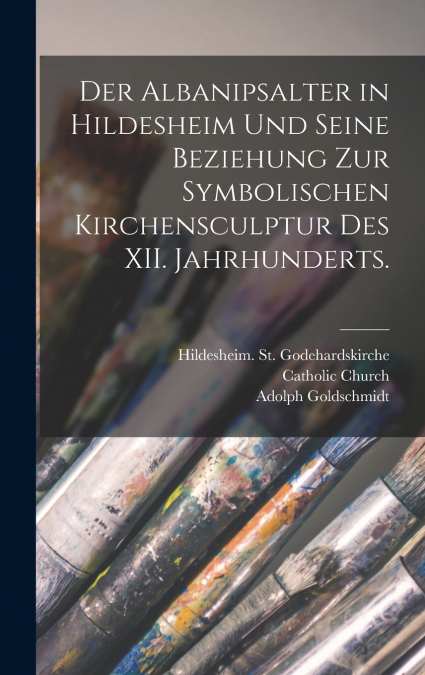 Der Albanipsalter in Hildesheim und seine Beziehung zur symbolischen Kirchensculptur des XII. Jahrhunderts.
