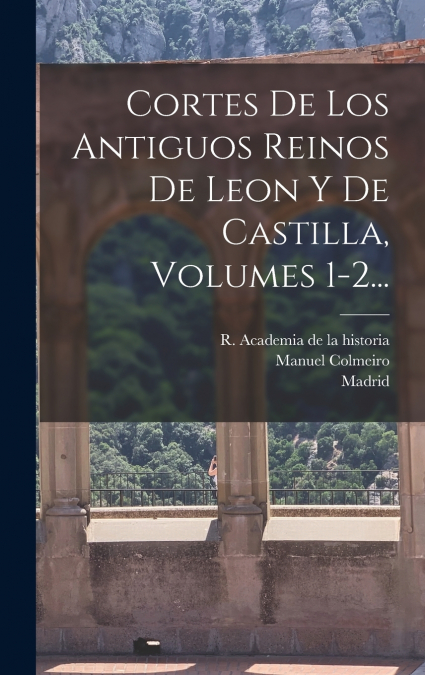 Cortes De Los Antiguos Reinos De Leon Y De Castilla, Volumes 1-2...