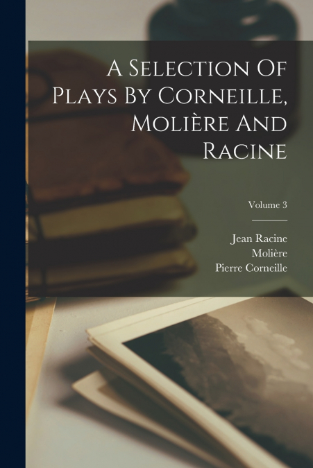 A Selection Of Plays By Corneille, Molière And Racine; Volume 3