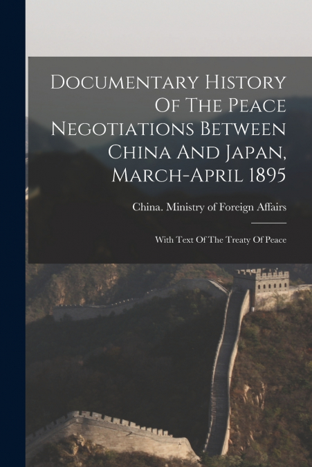 Documentary History Of The Peace Negotiations Between China And Japan, March-april 1895
