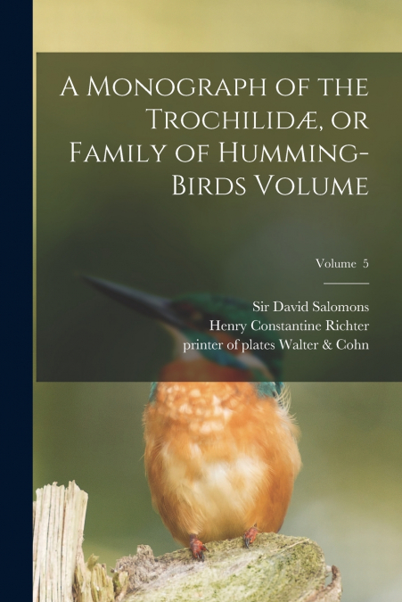 A Monograph of the Trochilidæ, or Family of Humming-birds Volume; Volume  5