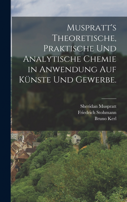 Muspratt’s theoretische, praktische und analytische Chemie in Anwendung auf Künste und Gewerbe.