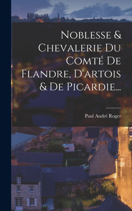 Noblesse & Chevalerie Du Comté De Flandre, D’artois & De Picardie...