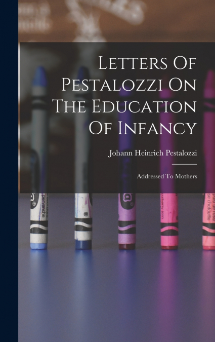 Letters Of Pestalozzi On The Education Of Infancy