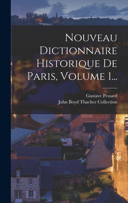 Nouveau Dictionnaire Historique De Paris, Volume 1...