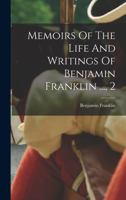 Memoirs Of The Life And Writings Of Benjamin Franklin ..., 2
