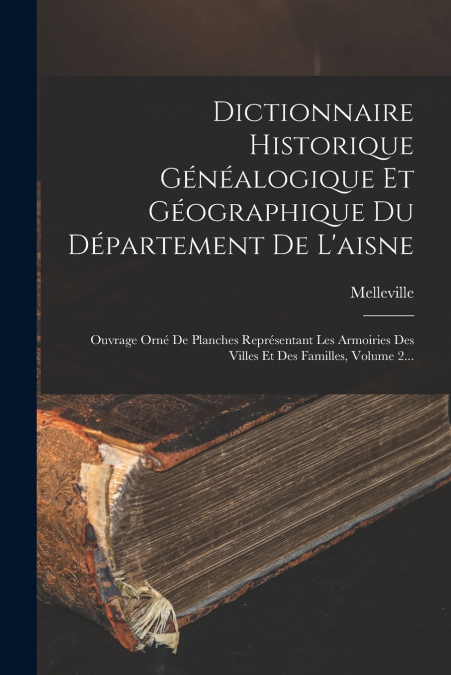 Dictionnaire Historique Généalogique Et Géographique Du Département De L’aisne
