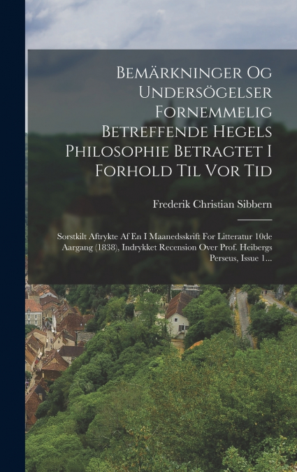 Bemärkninger Og Undersögelser Fornemmelig Betreffende Hegels Philosophie Betragtet I Forhold Til Vor Tid