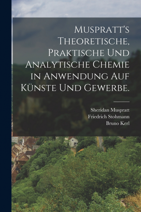 Muspratt’s theoretische, praktische und analytische Chemie in Anwendung auf Künste und Gewerbe.