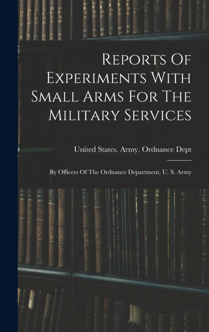 Reports Of Experiments With Small Arms For The Military Services
