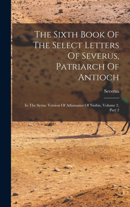 The Sixth Book Of The Select Letters Of Severus, Patriarch Of Antioch