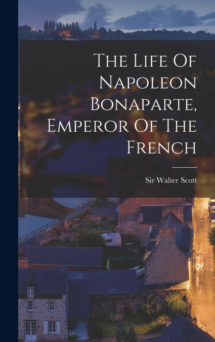 The Life Of Napoleon Bonaparte, Emperor Of The French