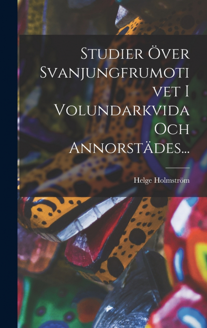 Studier Över Svanjungfrumotivet I Volundarkvida Och Annorstädes...