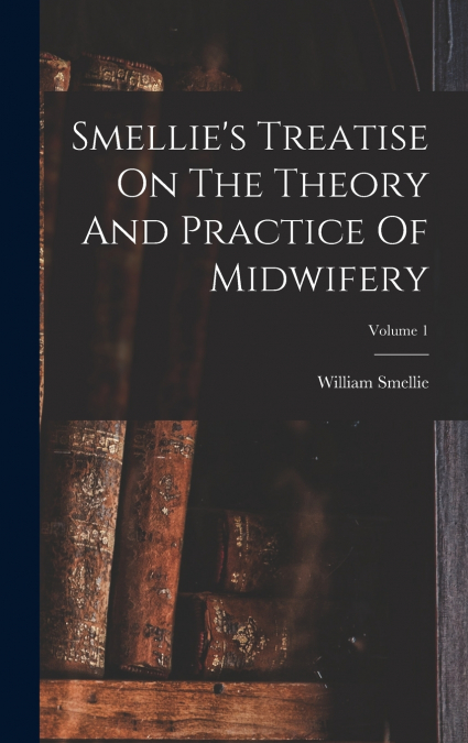 Smellie’s Treatise On The Theory And Practice Of Midwifery; Volume 1