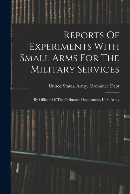 Reports Of Experiments With Small Arms For The Military Services