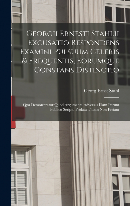 Georgii Ernesti Stahlii Excusatio Respondens Examini Pulsuum Celeris & Frequentis, Eorumque Constans Distinctio