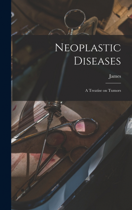 Neoplastic Diseases; a Treatise on Tumors