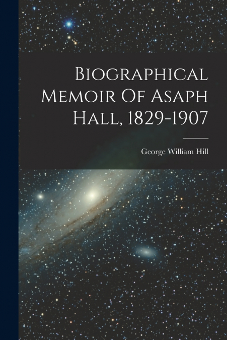 Biographical Memoir Of Asaph Hall, 1829-1907
