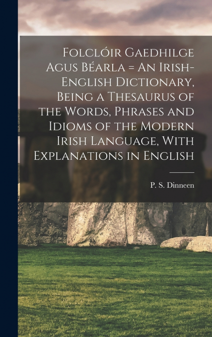 Folclóir Gaedhilge Agus Béarla = An Irish-English Dictionary, Being a Thesaurus of the Words, Phrases and Idioms of the Modern Irish Language, With Explanations in English