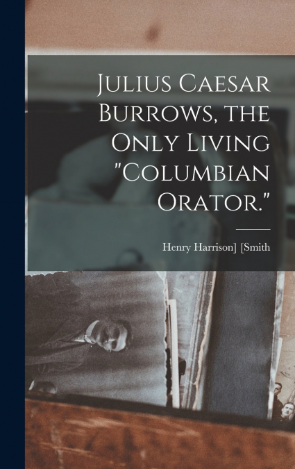 Julius Caesar Burrows, the Only Living 'Columbian Orator.'