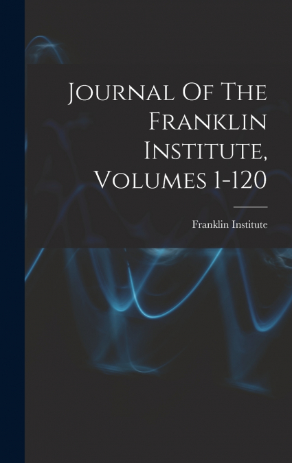Journal Of The Franklin Institute, Volumes 1-120