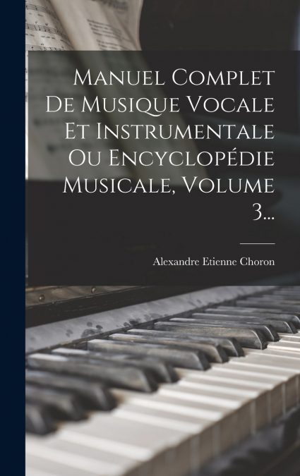 Manuel Complet De Musique Vocale Et Instrumentale Ou Encyclopédie Musicale, Volume 3...