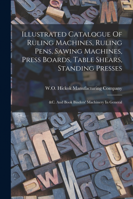 Illustrated Catalogue Of Ruling Machines, Ruling Pens, Sawing Machines, Press Boards, Table Shears, Standing Presses