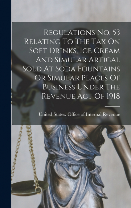 Regulations No. 53 Relating To The Tax On Soft Drinks, Ice Cream And Simular Artical Sold At Soda Fountains Or Simular Places Of Business Under The Revenue Act Of 1918