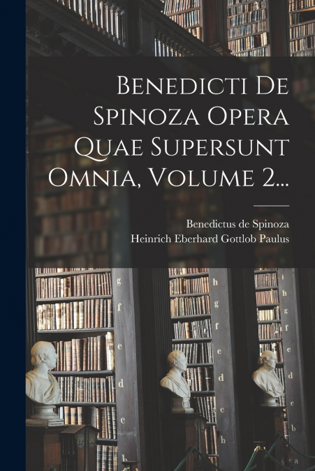 Benedicti De Spinoza Opera Quae Supersunt Omnia, Volume 2...