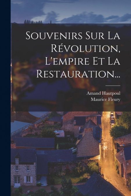 Souvenirs Sur La Révolution, L’empire Et La Restauration...