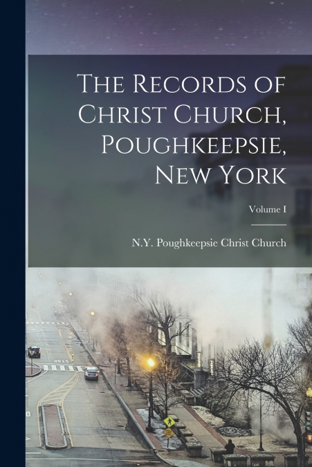The Records of Christ Church, Poughkeepsie, New York; Volume I