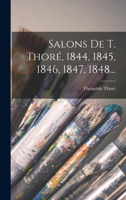 Salons De T. Thoré, 1844, 1845, 1846, 1847, 1848...