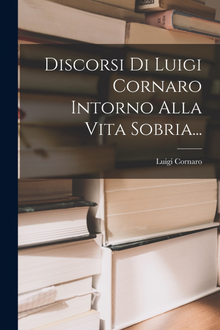 Discorsi Di Luigi Cornaro Intorno Alla Vita Sobria...