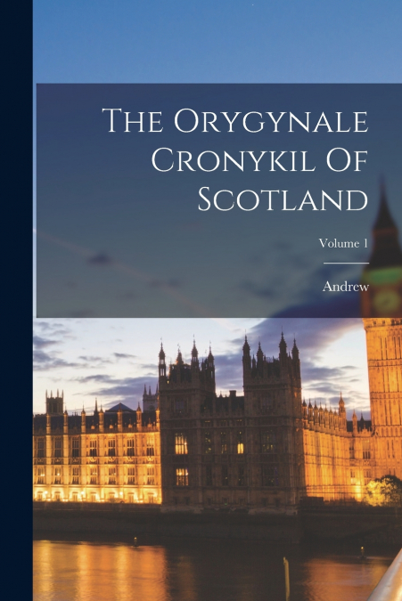 The Orygynale Cronykil Of Scotland; Volume 1