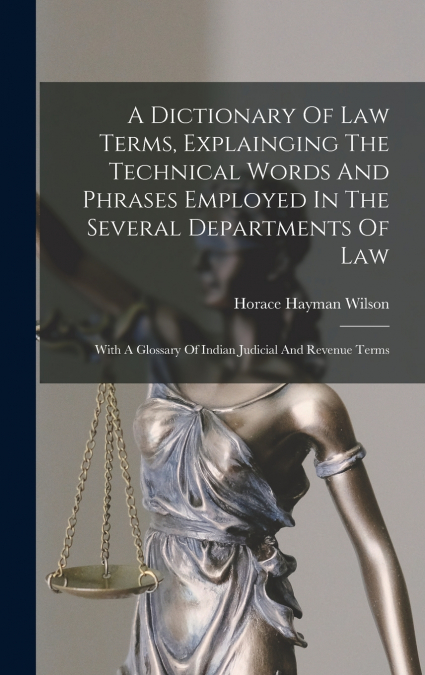 A Dictionary Of Law Terms, Explainging The Technical Words And Phrases Employed In The Several Departments Of Law