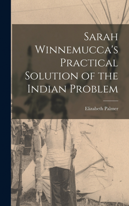 Sarah Winnemucca’s Practical Solution of the Indian Problem
