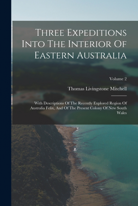 Three Expeditions Into The Interior Of Eastern Australia