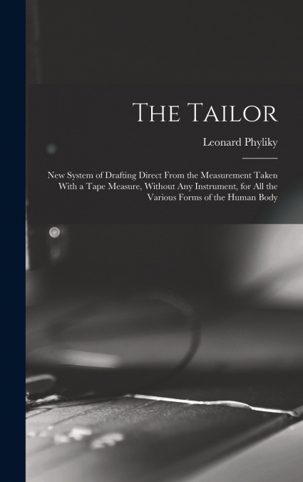 The Tailor; New System of Drafting Direct From the Measurement Taken With a Tape Measure, Without Any Instrument, for All the Various Forms of the Human Body
