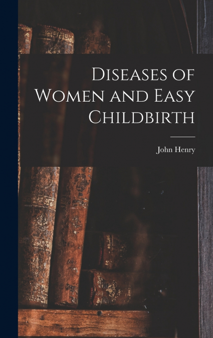 Diseases of Women and Easy Childbirth