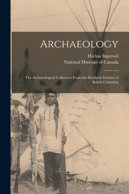 Archaeology; the Archaeological Collection From the Southern Interior of British Columbia