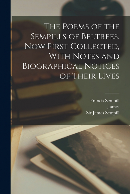 The Poems of the Sempills of Beltrees. Now First Collected, With Notes and Biographical Notices of Their Lives