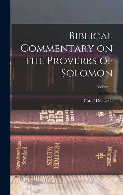 Biblical Commentary on the Proverbs of Solomon; Volume I