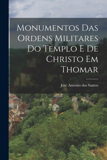 Monumentos das Ordens Militares do Templo e de Christo em Thomar