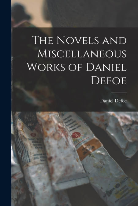 The Novels and Miscellaneous Works of Daniel Defoe