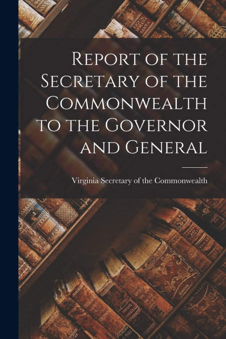 Report of the Secretary of the Commonwealth to the Governor and General