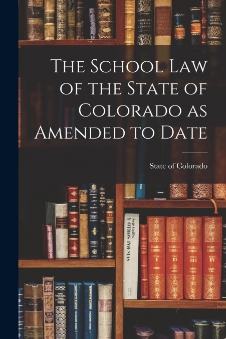 The School Law of the State of Colorado as Amended to Date